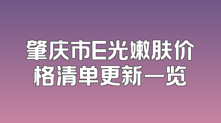 肇庆市E光嫩肤价格清单更新一览