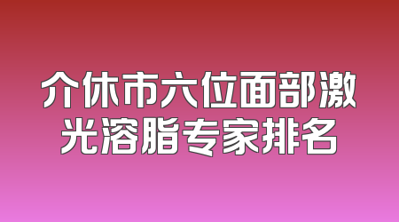 介休市六位面部激光溶脂专家排名