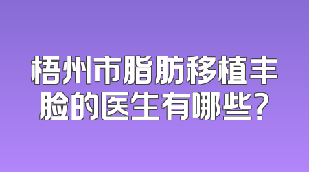 梧州市脂肪移植丰脸的医生有哪些？