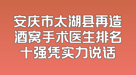 安庆市太湖县再造酒窝手术医生排名十强凭实力说话