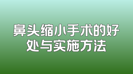 鼻头缩小手术的好处与实施方法