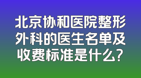 北京协和医院整形外科的医生名单及收费标准是什么？