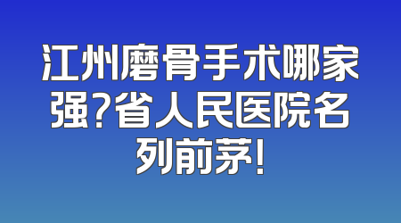江州磨骨手术哪家强？省人民医院名列前茅！