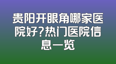 贵阳开眼角哪家医院好？热门医院信息一览