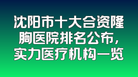 沈阳市十大合资隆胸医院排名公布，实力医疗机构一览