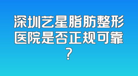 深圳艺星脂肪整形医院是否正规可靠？