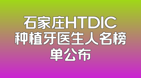 石家庄HTDIC种植牙医生人名榜单公布