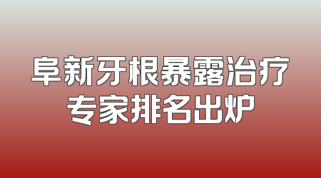 阜新牙根暴露治疗专家排名出炉