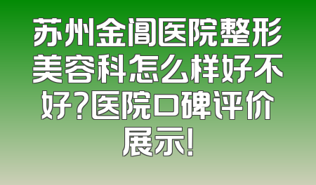 苏州金阊医院整形美容科怎么样好不好？医院口碑评价展示！
