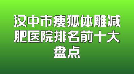 汉中市瘦狐体雕减肥医院排名前十大盘点