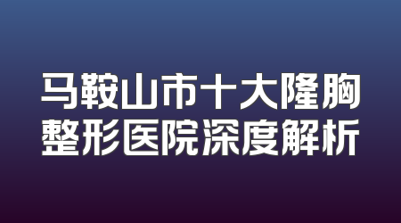 马鞍山市十大隆胸整形医院深度解析