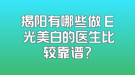 揭阳有哪些做 E 光美白的医生比较靠谱？