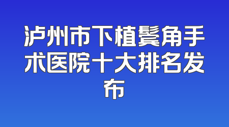 泸州市下植鬓角手术医院十大排名发布