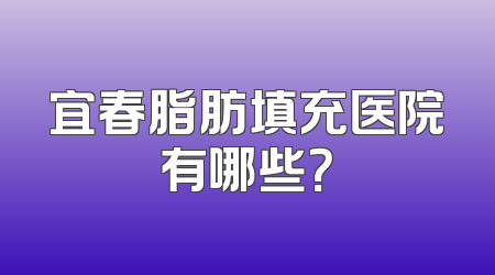 宜春脂肪填充医院有哪些？