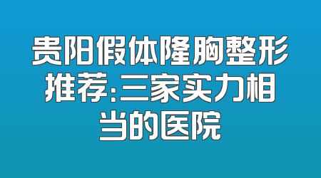 贵阳假体隆胸整形推荐：三家实力相当的医院