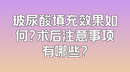 玻尿酸填充效果如何？术后注意事项有哪些？