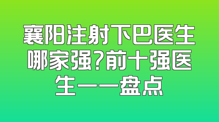 襄阳注射下巴医生哪家强？前十强医生一一盘点
