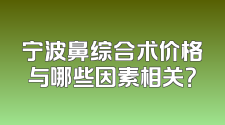 宁波鼻综合术价格与哪些因素相关？