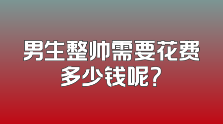 男生整帅需要花费多少钱呢？