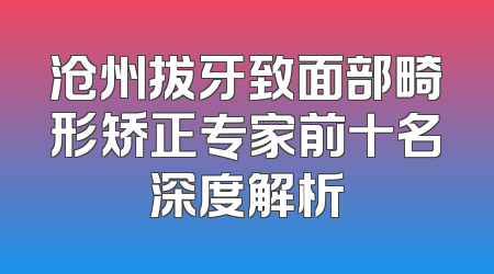 沧州拔牙致面部畸形矫正专家前十名深度解析