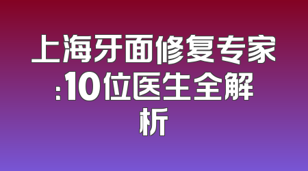 上海牙面修复专家：10位医生全解析