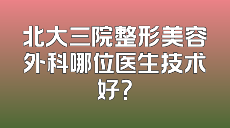 北大三院整形美容外科哪位医生技术好？