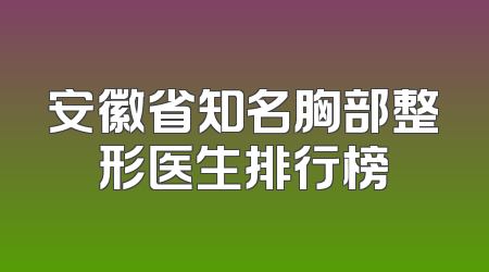 安徽省知名胸部整形医生排行榜
