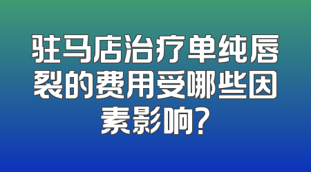 驻马店治疗单纯唇裂的费用受哪些因素影响？
