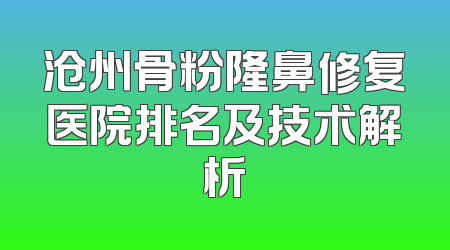 沧州骨粉隆鼻修复医院排名及技术解析