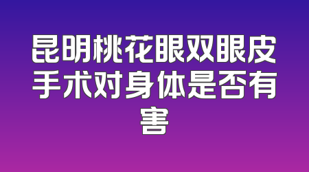 昆明桃花眼双眼皮手术对身体是否有害