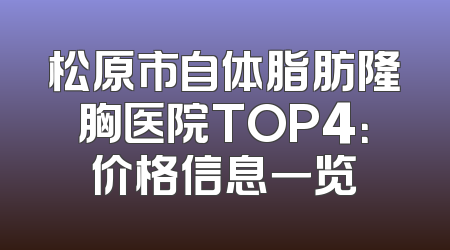 松原市自体脂肪隆胸医院TOP4：价格信息一览
