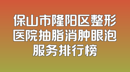 保山市隆阳区整形医院抽脂消肿眼泡服务排行榜