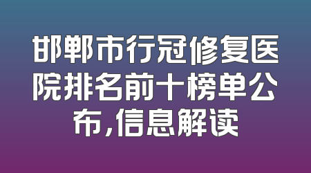 邯郸市行冠修复医院排名前十榜单公布，信息解读