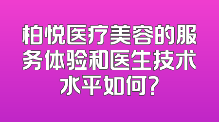 柏悦医疗美容的服务体验和医生技术水平如何？