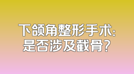下颌角整形手术：是否涉及截骨？