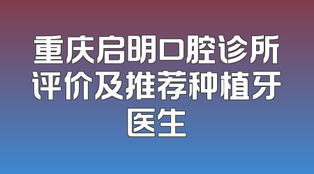 重庆启明口腔诊所评价及推荐种植牙医生