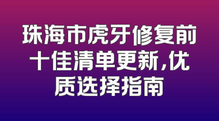 珠海市虎牙修复前十佳清单更新，优质选择指南