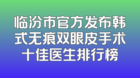 临汾市官方发布韩式无痕双眼皮手术十佳医生排行榜