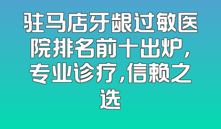 驻马店牙龈过敏医院排名前十出炉，专业诊疗，信赖之选