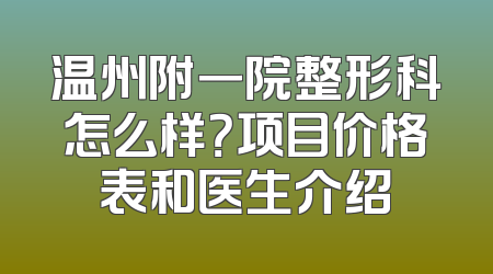 温州附一院整形科怎么样？项目价格表和医生介绍