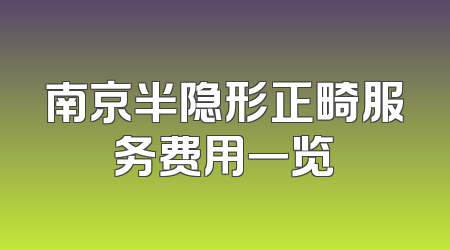 南京半隐形正畸服务费用一览