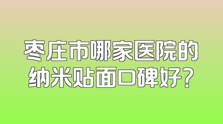 枣庄市哪家医院的纳米贴面口碑好？