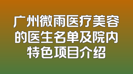 广州微雨医疗美容的医生名单及院内特色项目介绍