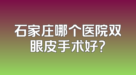 石家庄哪个医院双眼皮手术好？