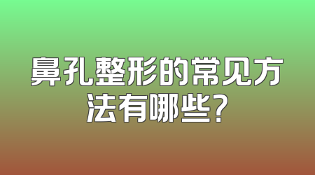 鼻孔整形的常见方法有哪些？