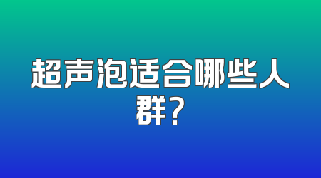 超声泡适合哪些人群？