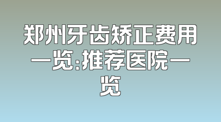 郑州牙齿矫正费用一览：推荐医院一览