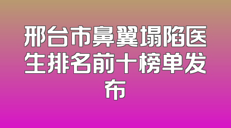 邢台市鼻翼塌陷医生排名前十榜单发布