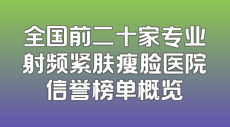 全国前二十家专业射频紧肤瘦脸医院信誉榜单概览