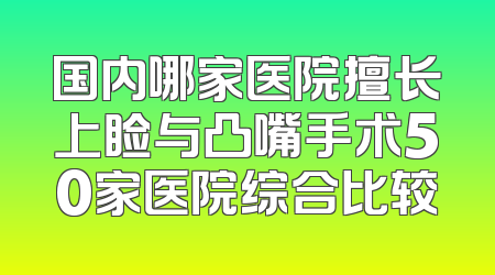 国内哪家医院擅长上睑与凸嘴手术50家医院综合比较